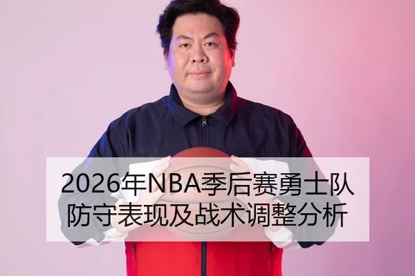 2026年NBA季后赛勇士队防守表现及战术调整分析