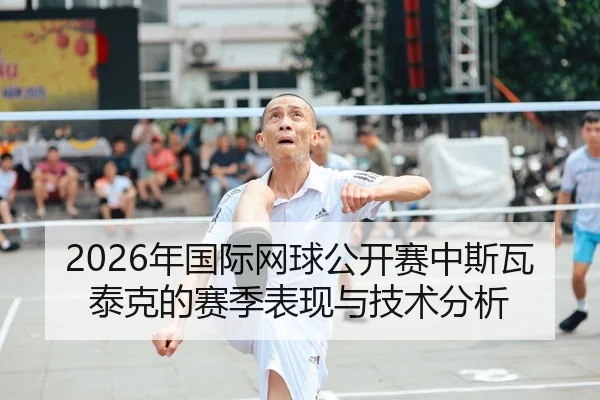 2026年国际网球公开赛中斯瓦泰克的赛季表现与技术分析