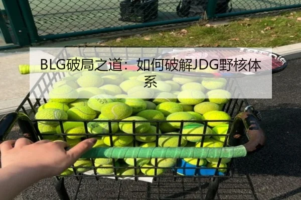 BLG破局之道：如何破解JDG野核体系 - 6686.com