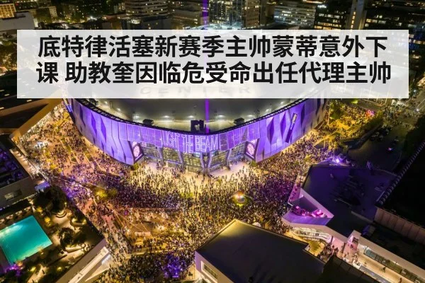 底特律活塞新赛季主帅蒙蒂意外下课 助教奎因临危受命出任代理主帅 - 6686.com