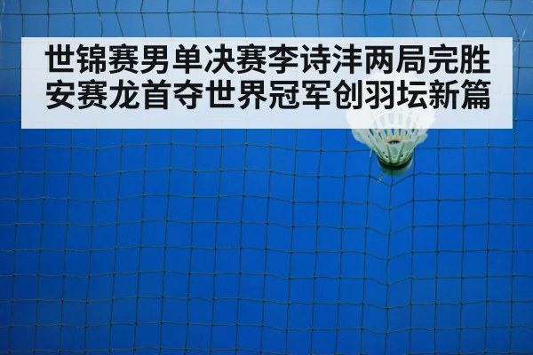 世锦赛男单决赛李诗沣两局完胜安赛龙首夺世界冠军创羽坛新篇 | 6686.com