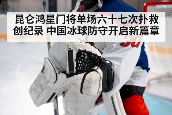 昆仑鸿星门将单场六十七次扑救创纪录 中国冰球防守开启新篇章 - 6686.com